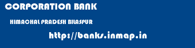 CORPORATION BANK  HIMACHAL PRADESH BILASPUR    banks information 